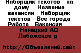 Наборщик текстов ( на дому) › Название вакансии ­ Наборщик текстов - Все города Работа » Вакансии   . Ненецкий АО,Лабожское д.
